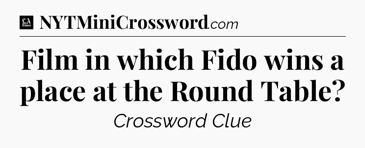 Film in which Fido wins a place at the Round Table - LA Times Crossword