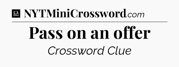 Pass on an offer - LA Times Crossword