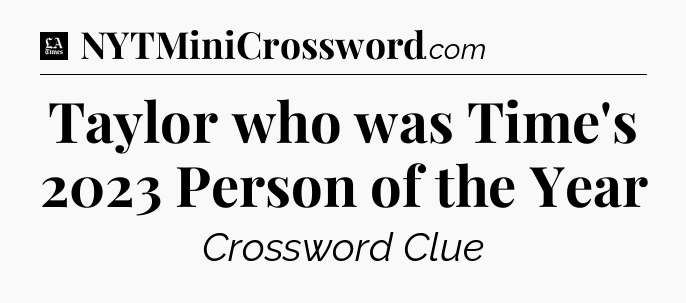 Taylor who was Time's 2023 Person of the Year - LA Times Crossword