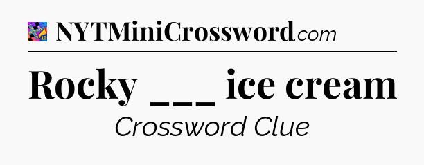 Rocky ___ ice cream Crossword Clue