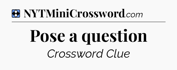 Solution: Pose a question - NYT Mini Crossword