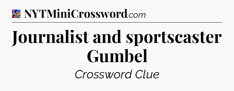 Journalist and sportscaster Gumbel Crossword Clue