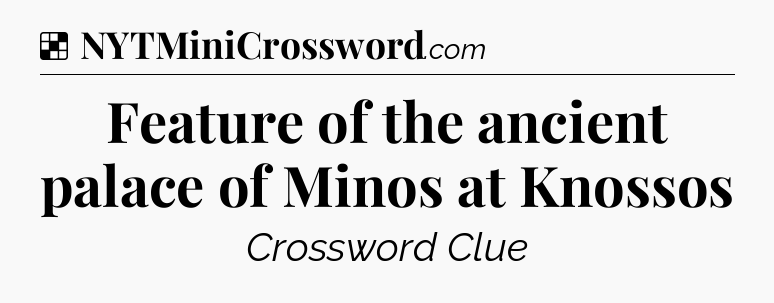 Solution: Feature of the ancient palace of Minos at Knossos - NYT Crossword