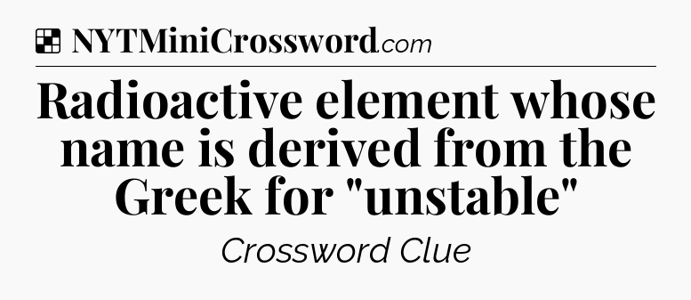 Solution: Radioactive element whose name is derived from the Greek for 