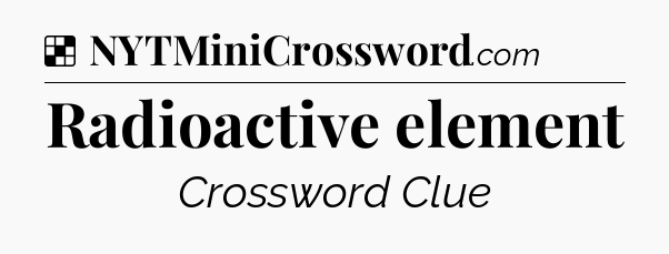 Solution: Radioactive element - NYT Crossword