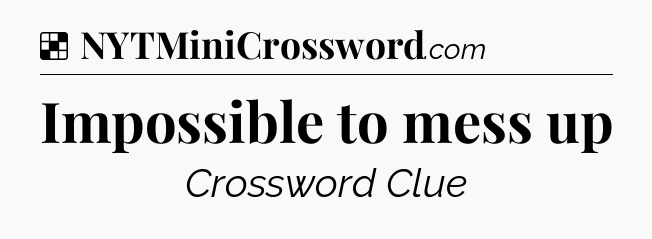 Solution: Impossible to mess up - NYT Crossword