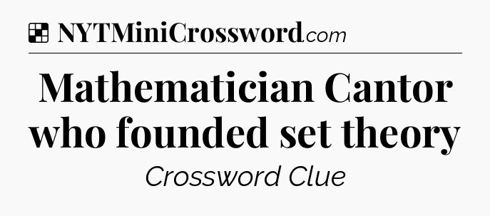 Solution: Mathematician Cantor who founded set theory - NYT Crossword