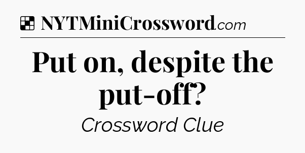 Solution: Put on, despite the put-off - NYT Crossword