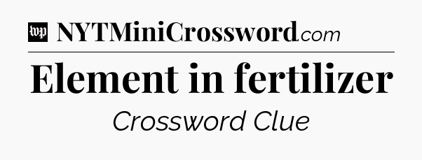 Element in fertilizer Crossword Clue