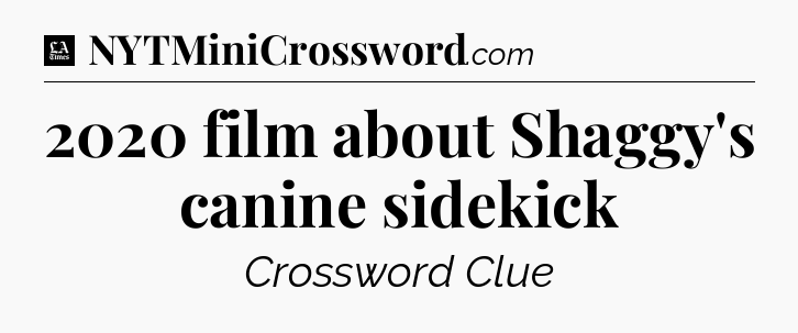 2020 film about Shaggy's canine sidekick - LA Times Crossword