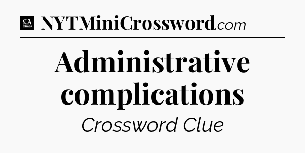 Administrative complications - LA Times Crossword