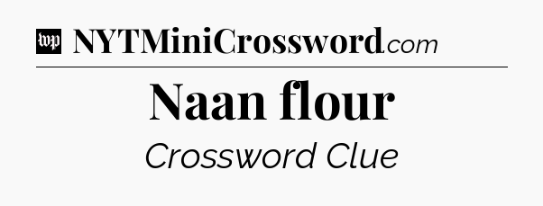 Naan flour Crossword Clue