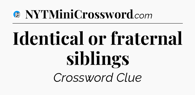 Identical or fraternal siblings Crossword Clue