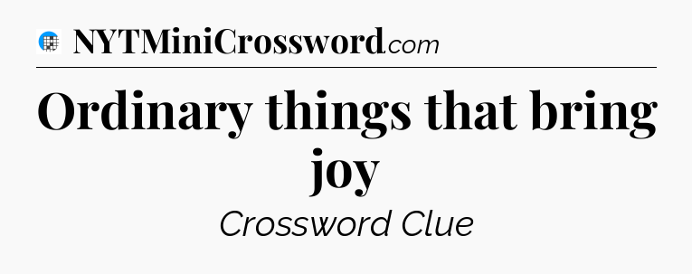 Ordinary things that bring joy Crossword Clue