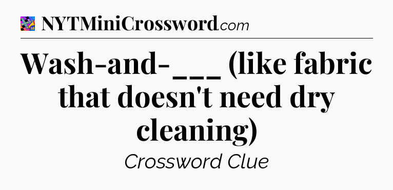 Wash-and-___ (like fabric that doesn't need dry cleaning) Crossword Clue