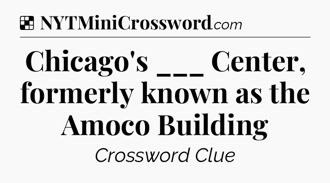 Solution: Chicago's ___ Center, formerly known as the Amoco Building - NYT Crossword