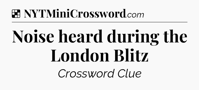 Solution: Noise heard during the London Blitz - NYT Crossword