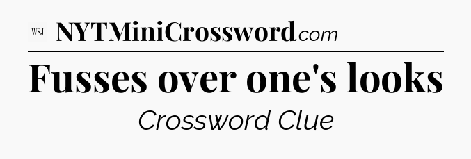 Fusses over one's looks - WSJ Crossword