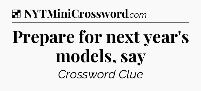 Solution: Prepare for next year's models, say - NYT Crossword