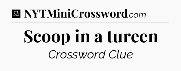 Scoop in a tureen - LA Times Crossword