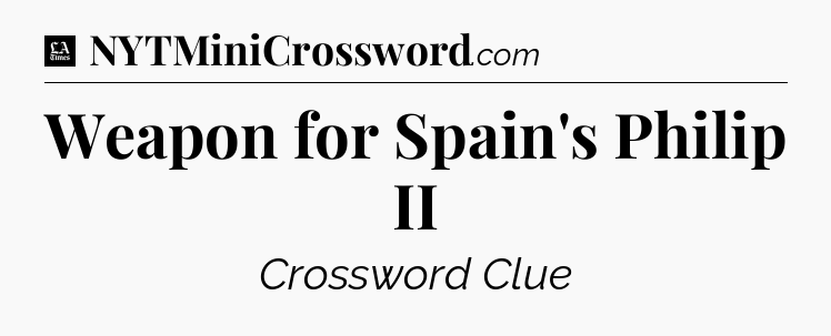 Weapon for Spain's Philip II - LA Times Crossword
