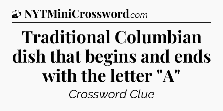 Traditional Columbian dish that begins and ends with the letter 