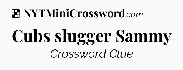 Solution: Cubs slugger Sammy - NYT Crossword