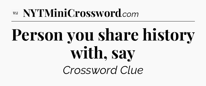 Person you share history with, say - WSJ Crossword