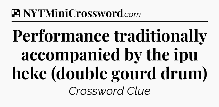 Solution: Performance traditionally accompanied by the ipu heke (double gourd drum) - NYT Crossword