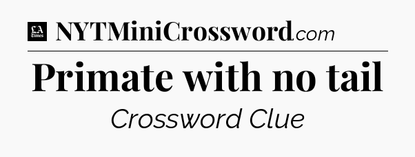Primate with no tail - LA Times Crossword