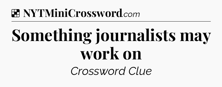 Solution: Something journalists may work on - NYT Crossword