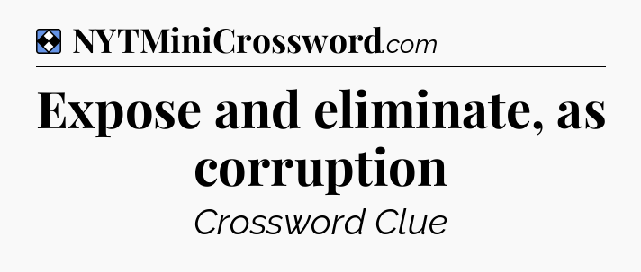Solution: Expose and eliminate, as corruption - NYT Mini Crossword