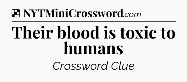 Solution: Their blood is toxic to humans - NYT Crossword