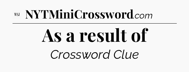 As a result of - WSJ Crossword