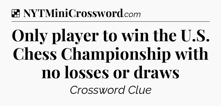 Solution: Only player to win the U.S. Chess Championship with no losses or draws - NYT Crossword