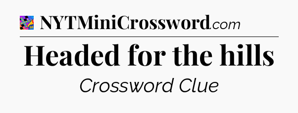 Headed for the hills Crossword Clue