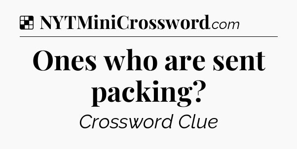Solution: Ones who are sent packing - NYT Crossword