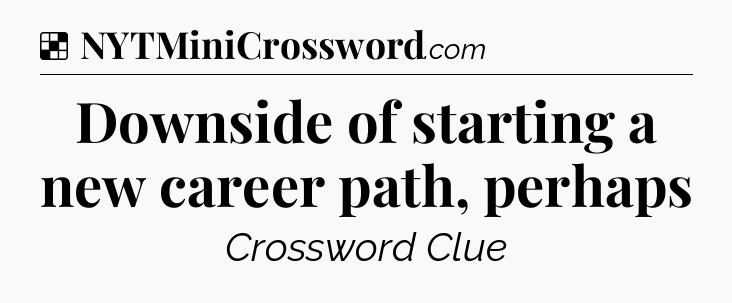 Solution: Downside of starting a new career path, perhaps - NYT Crossword