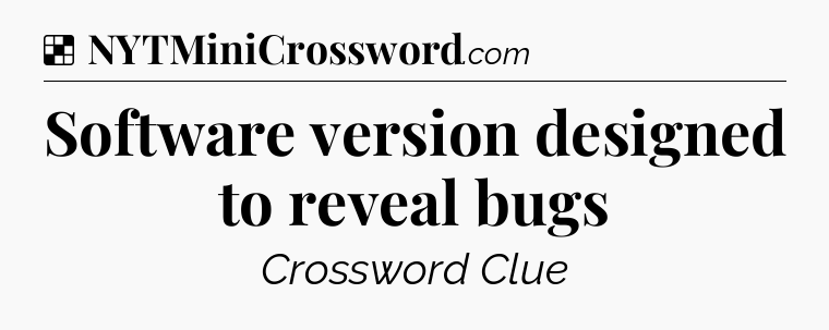 Solution: Software version designed to reveal bugs - NYT Crossword