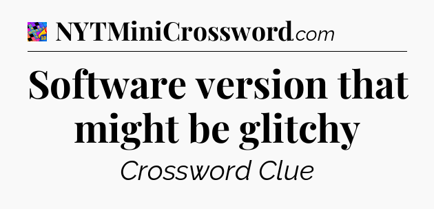 Software version that might be glitchy Crossword Clue