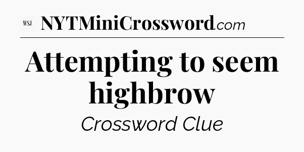 Attempting to seem highbrow - WSJ Crossword