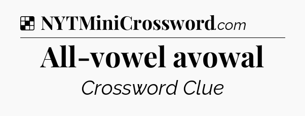 Solution: All-vowel avowal - NYT Crossword