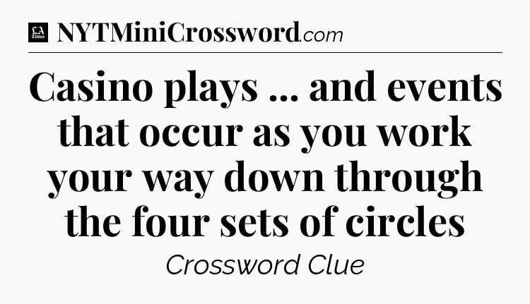 Casino plays ... and events that occur as you work your way down through the four sets of circles - LA Times Crossword