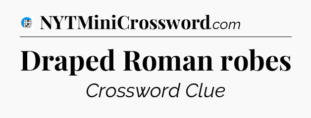 Draped Roman robes Crossword Clue