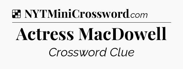 Solution: Actress MacDowell - NYT Crossword