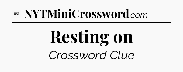 Resting on - WSJ Crossword