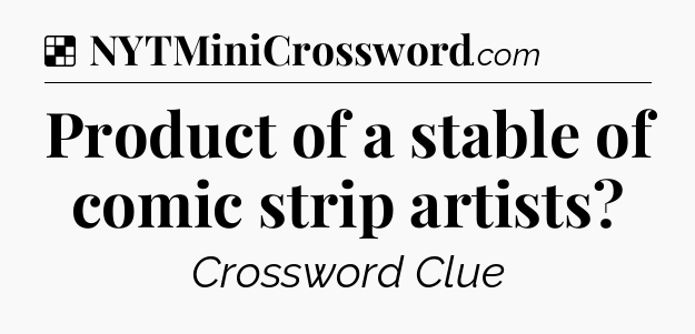Solution: Product of a stable of comic strip artists - NYT Crossword