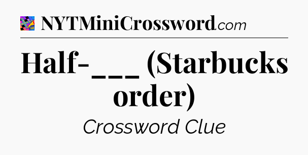 Half-___ (Starbucks order) Crossword Clue