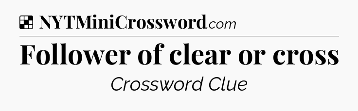 Solution: Follower of clear or cross - NYT Crossword