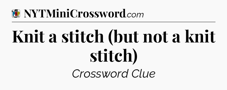 Knit a stitch (but not a knit stitch) Crossword Clue